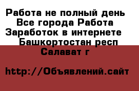 Работа не полный день - Все города Работа » Заработок в интернете   . Башкортостан респ.,Салават г.